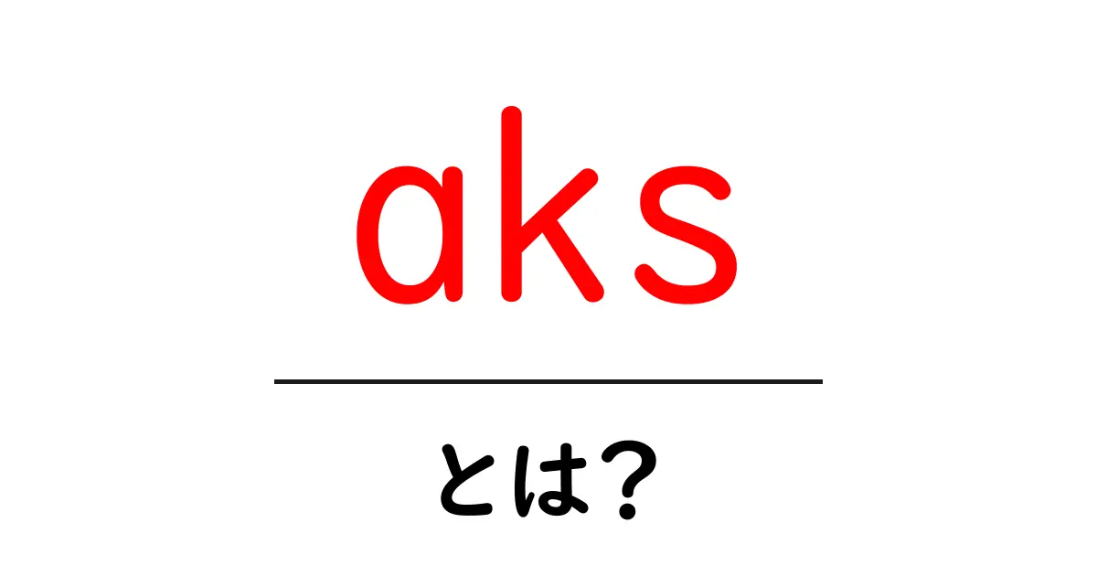 aksとは？初心者向けに解説する基本ガイド共起語・同意語・対義語も併せて解説！