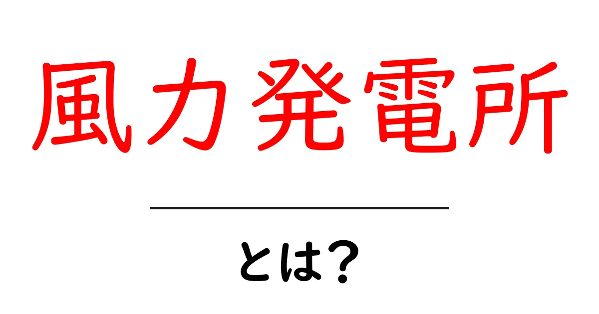 風力発電所・とは？初心者にも分かるやさしい解説共起語・同意語・対義語も併せて解説！