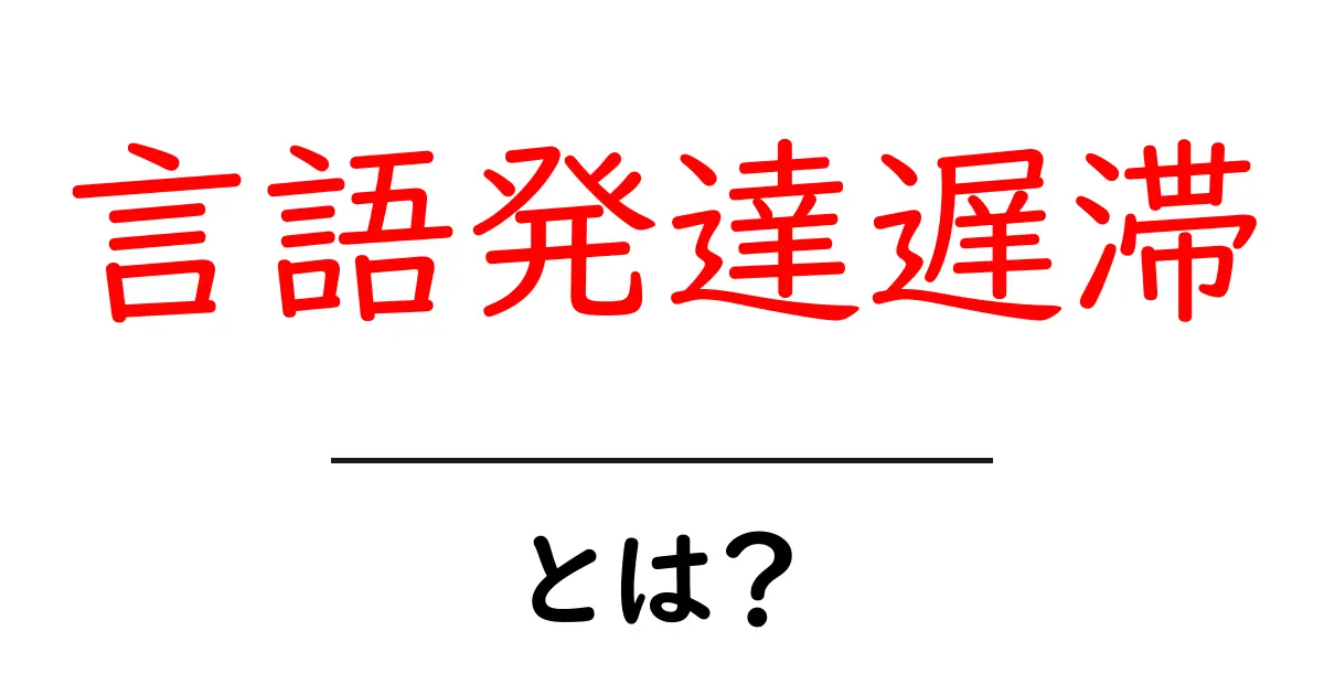 言語発達遅滞・とは？子どもの成長を見逃さないための基本ガイド共起語・同意語・対義語も併せて解説！