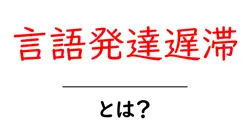 言語発達遅滞・とは？子どもの成長を見逃さないための基本ガイド共起語・同意語・対義語も併せて解説！