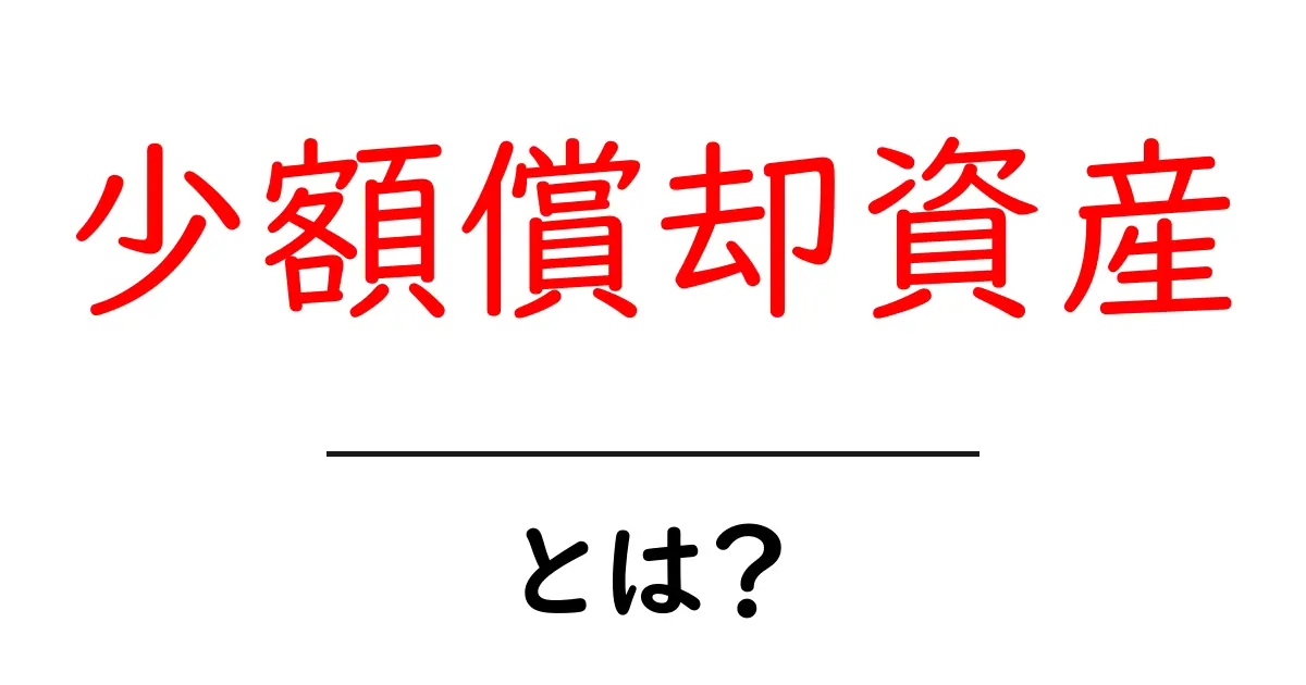少額償却資産とは？初心者でも分かる基礎解説共起語・同意語・対義語も併せて解説！