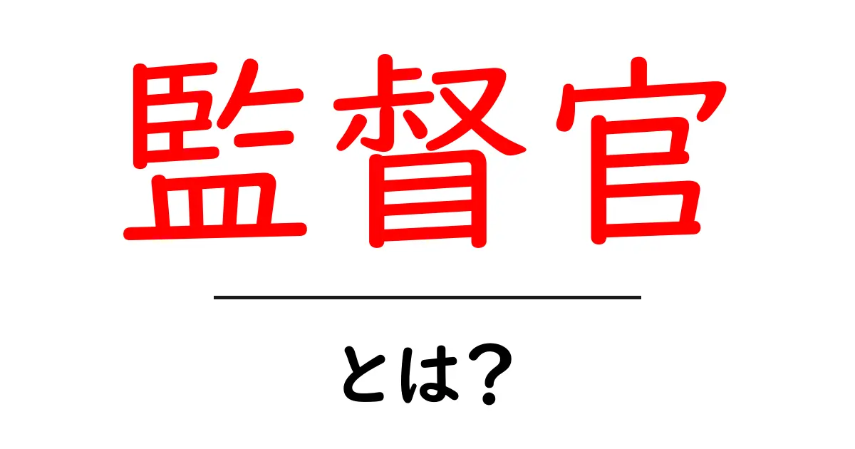 監督官・とは？初心者にもわかる基本解説ガイド共起語・同意語・対義語も併せて解説！