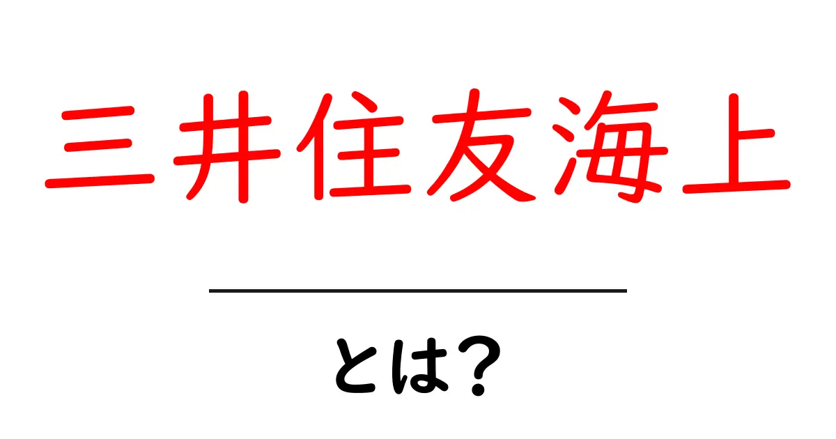 三井住友海上とは？初心者向けガイドでわかる基本と使い方共起語・同意語・対義語も併せて解説！