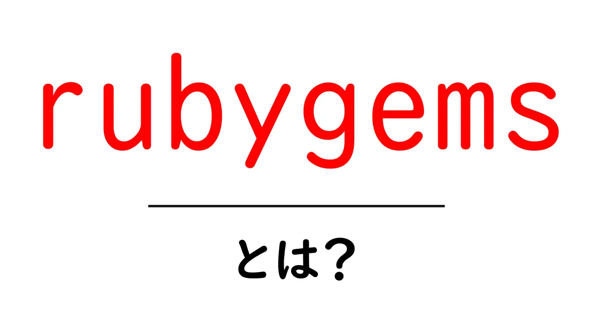 rubygems・とは？初心者にもわかる使い方と仕組み共起語・同意語・対義語も併せて解説！