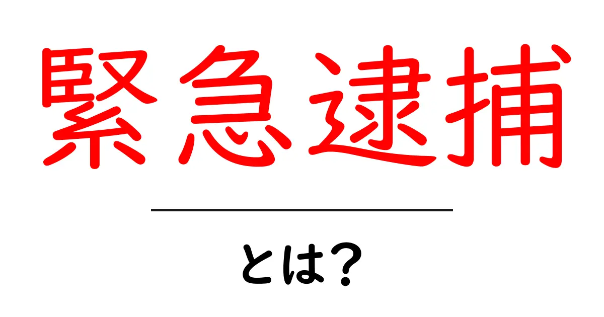 緊急逮捕・とは？初心者にもわかる基本ガイド共起語・同意語・対義語も併せて解説！