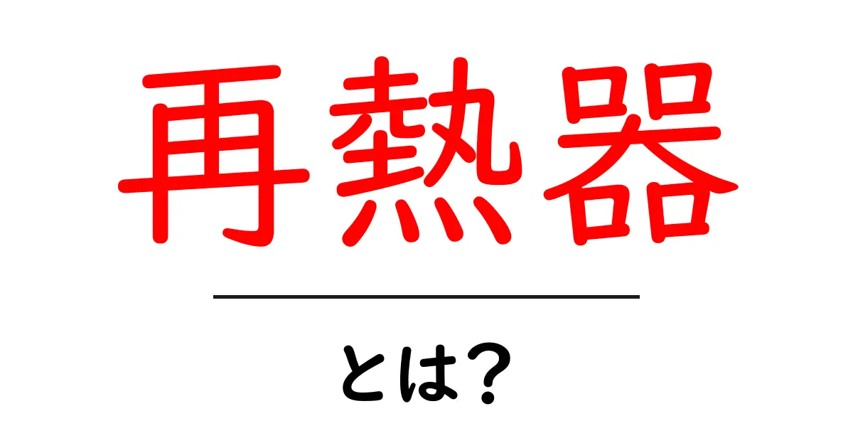 再熱器とは？初心者でも分かるしくみと使い方ガイド共起語・同意語・対義語も併せて解説！