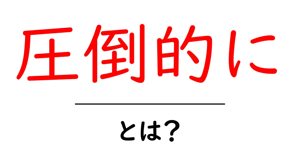 圧倒的に・とは？初心者が知る意味と使い方を徹底解説共起語・同意語・対義語も併せて解説！