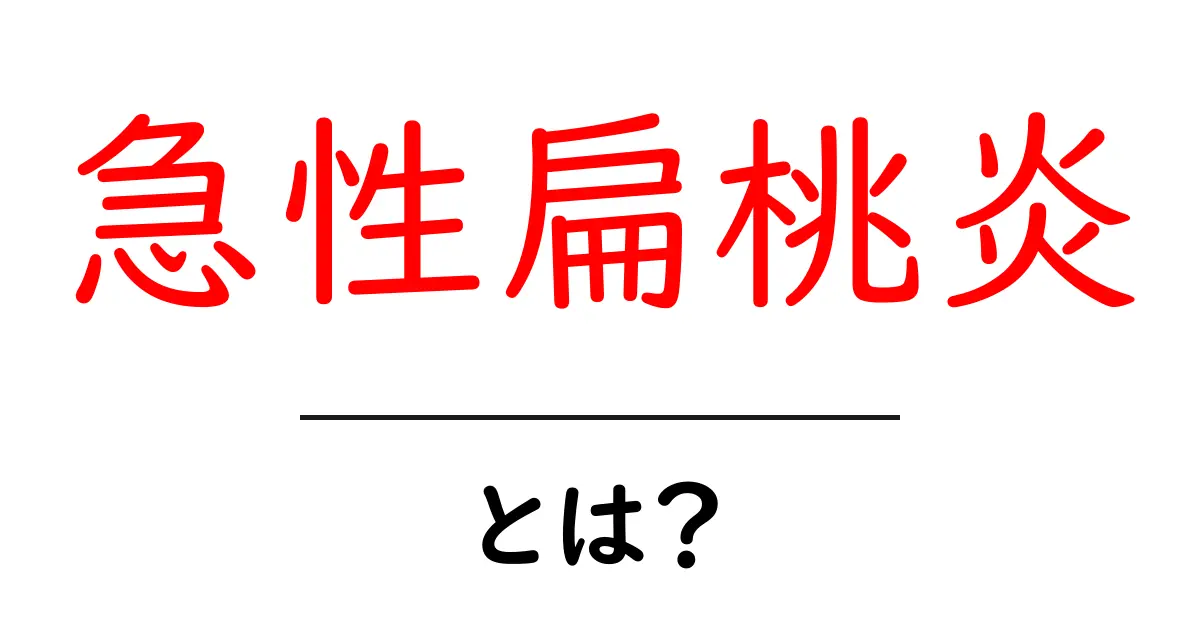 急性扁桃炎とは？初心者向け完全ガイド：症状・原因・治療をやさしく解説共起語・同意語・対義語も併せて解説！