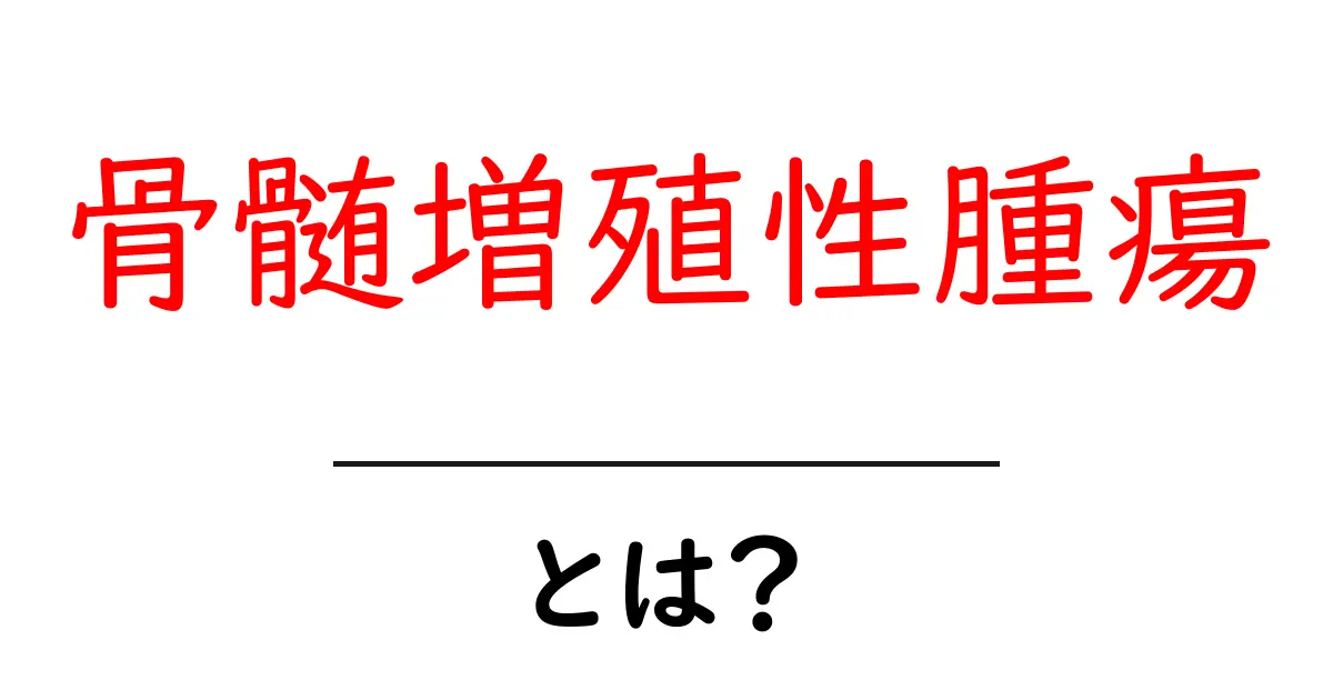 骨髄増殖性腫瘍とは？初心者にもやさしい解説と基礎知識共起語・同意語・対義語も併せて解説！