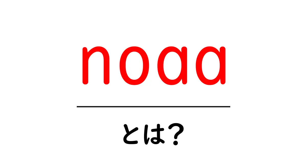 noaaとは？天気と海の安全を支える公的機関をやさしく解説共起語・同意語・対義語も併せて解説！