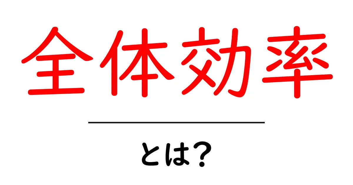 全体効率・とは？初心者でも分かる基本と実践のコツ共起語・同意語・対義語も併せて解説！