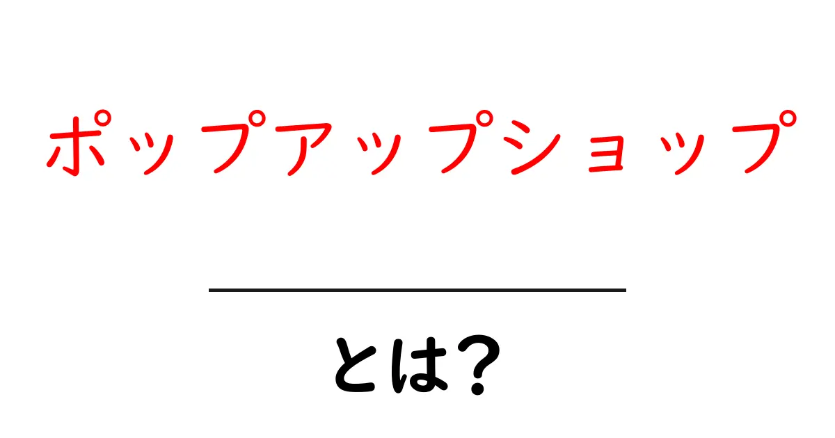 ポップアップショップ・とは？初心者にも分かる基礎ガイド共起語・同意語・対義語も併せて解説！