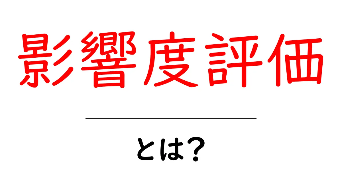 影響度評価とは?初心者が知っておくべき基本と使い方ガイド共起語・同意語・対義語も併せて解説!