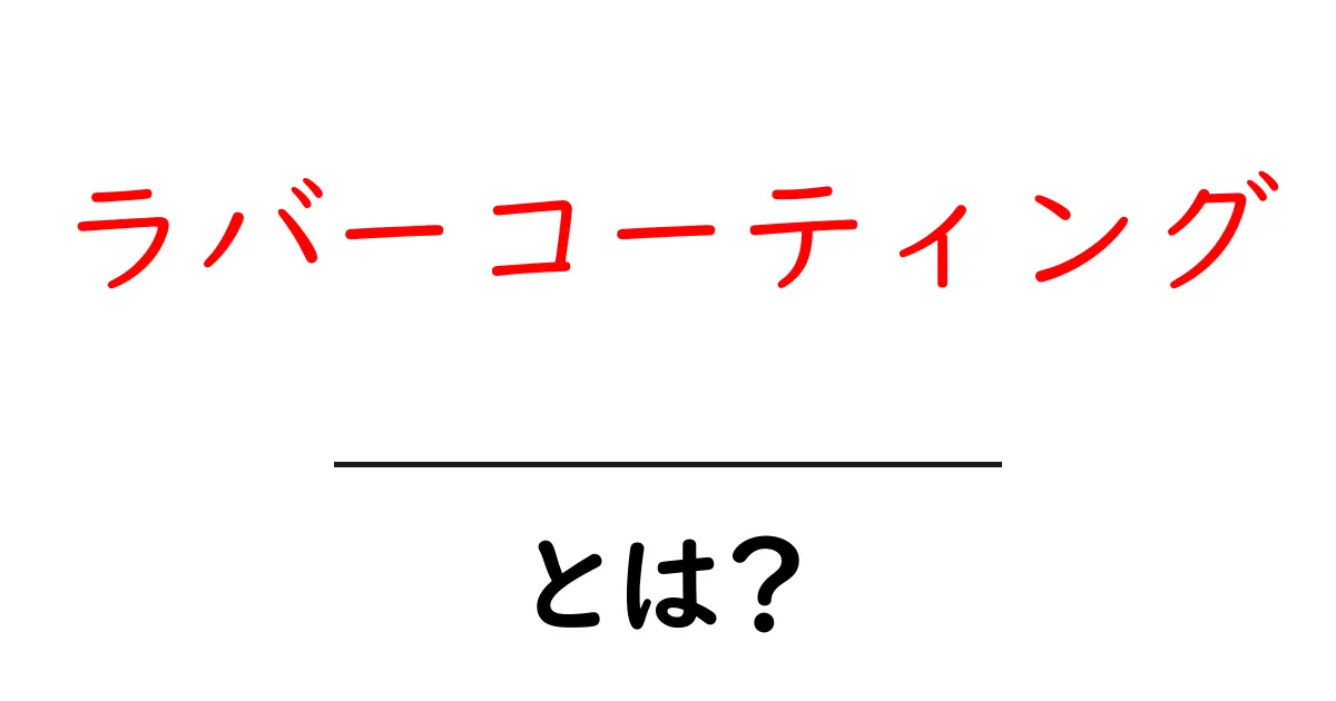 ラバーコーティングとは?初心者にも分かる基礎解説と使いどころ共起語・同意語・対義語も併せて解説!