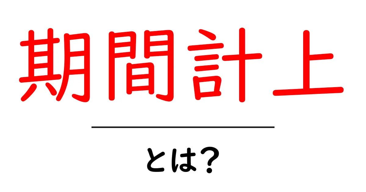 期間計上・とは？初心者でもわかるやさしい解説共起語・同意語・対義語も併せて解説！
