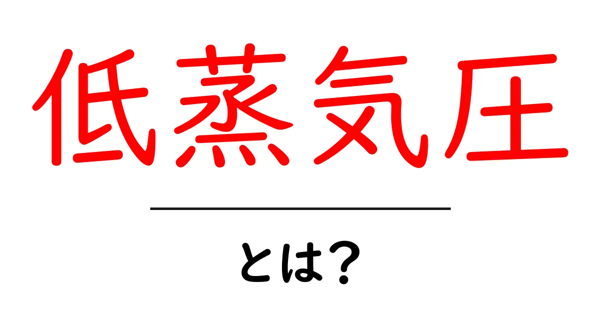 低蒸気圧・とは？初心者にもわかる基本ガイドで理解を深めよう共起語・同意語・対義語も併せて解説！