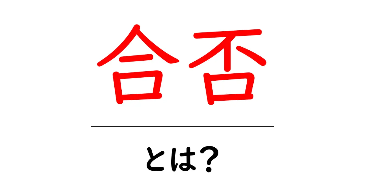 合否・とは?初心者でも分かる意味と使い方共起語・同意語・対義語も併せて解説!