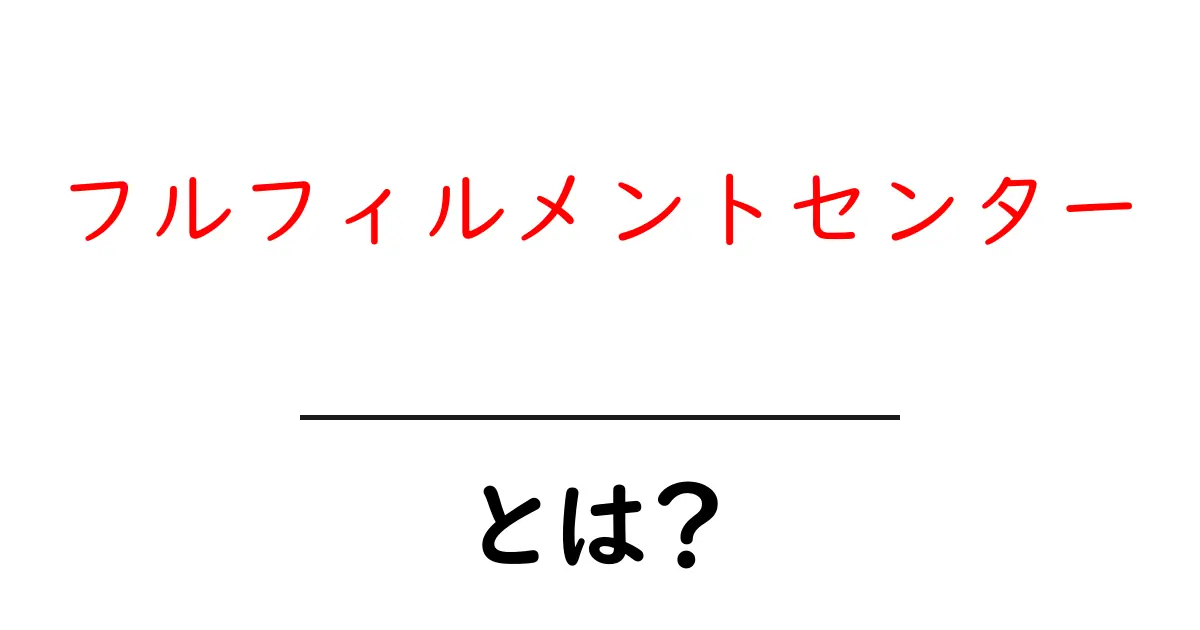 フルフィルメントセンターとは?初心者向けに基本と仕組みを徹底解説共起語・同意語・対義語も併せて解説!