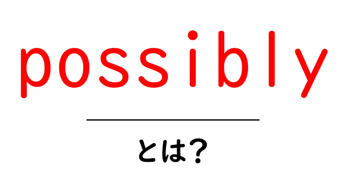 possiblyとは何かと使い方のコツ 初心者ガイド共起語・同意語・対義語も併せて解説!