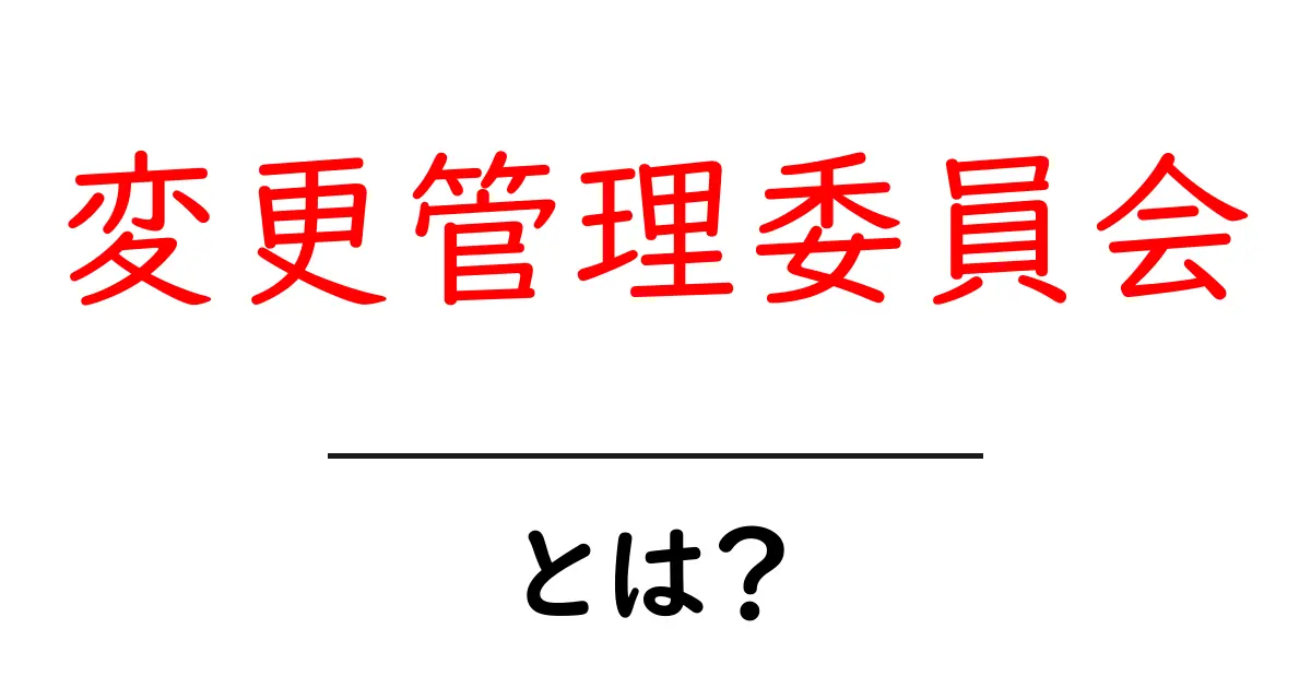 変更管理委員会とは何か?初心者にもわかる仕組みと役割を徹底解説共起語・同意語・対義語も併せて解説!