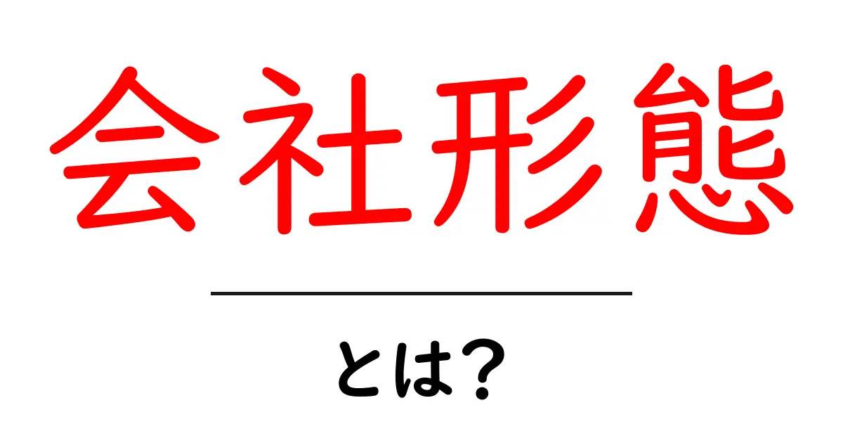 会社形態・とは?初心者でも分かる基本ポイントと選び方共起語・同意語・対義語も併せて解説!