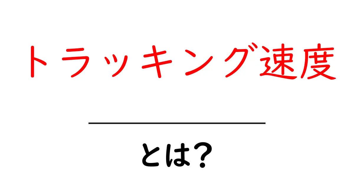 トラッキング速度・とは？初心者に優しい解説と実践ポイント共起語・同意語・対義語も併せて解説！