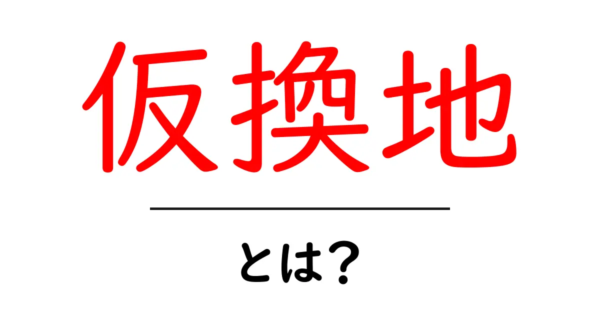 仮換地・とは？初心者にも分かる仕組みとポイント共起語・同意語・対義語も併せて解説！