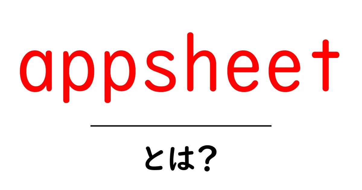 appsheet・とは？初心者にも分かる使い方と活用のヒント共起語・同意語・対義語も併せて解説！