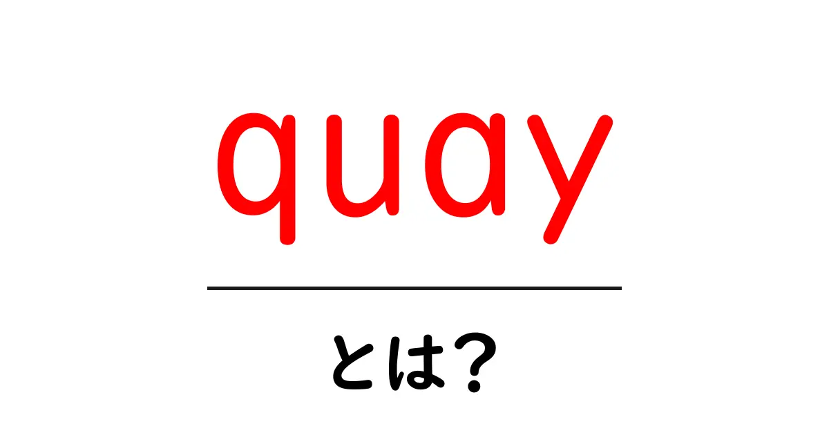 quay・とは？初心者でもわかる港の用語ガイド：埠頭を正しく理解する共起語・同意語・対義語も併せて解説！