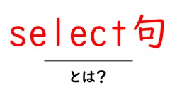 select句・とは?初心者でも分かるSQLの基本と使い方共起語・同意語・対義語も併せて解説!