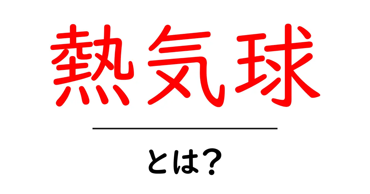 熱気球・とは？初心者にもわかる基本と魅力を徹底解説共起語・同意語・対義語も併せて解説！
