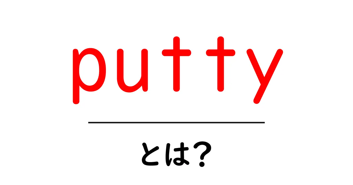 putty・とは？初心者が知っておく基本と使い方ガイド共起語・同意語・対義語も併せて解説！