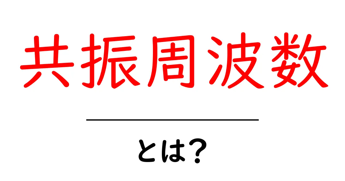 共振周波数・とは？ 中学生にも分かるやさしい解説共起語・同意語・対義語も併せて解説！