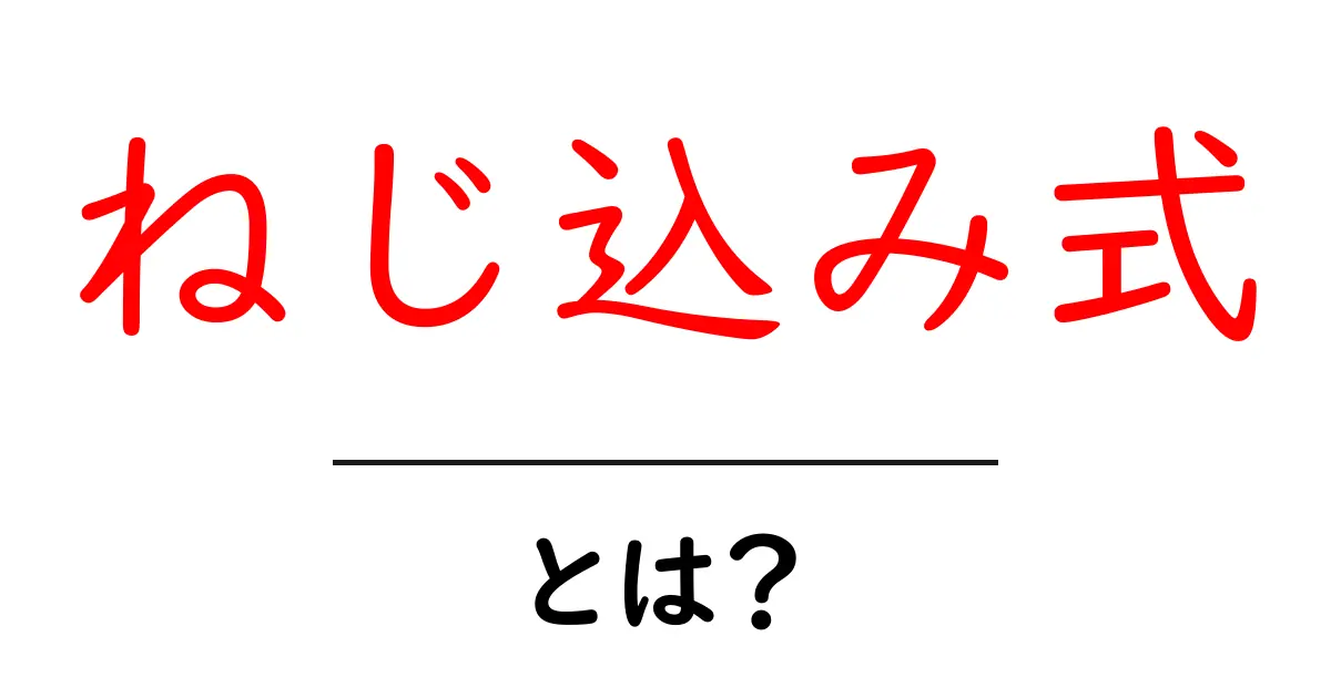 ねじ込み式とは?初心者向けガイド:ねじ込み式の意味と使い方をやさしく解説共起語・同意語・対義語も併せて解説!