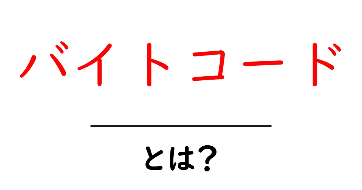 バイトコードとは？初心者にもわかる基本ガイド～仕組みと使い方を解説共起語・同意語・対義語も併せて解説！