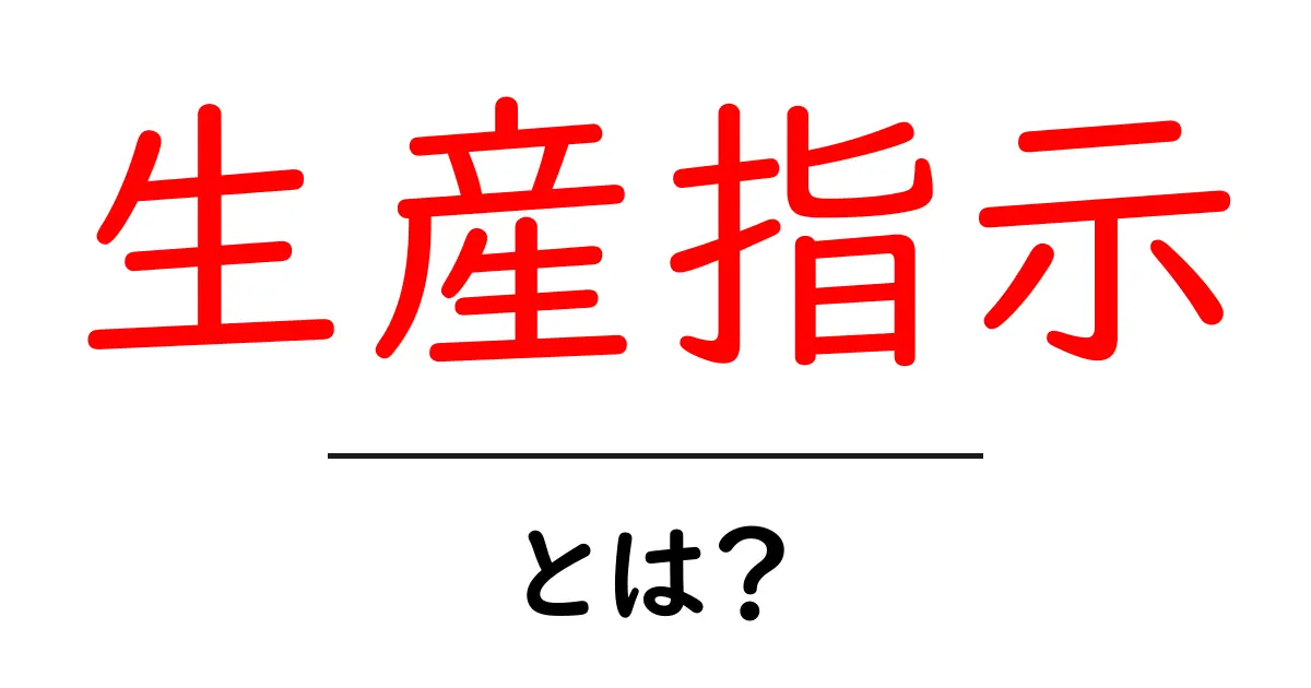 生産指示・とは？初心者向けガイド：基本から実務までわかりやすく解説共起語・同意語・対義語も併せて解説！