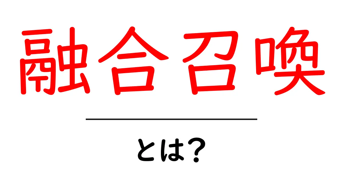 融合召喚とは?初心者にも分かる基本ガイド共起語・同意語・対義語も併せて解説!