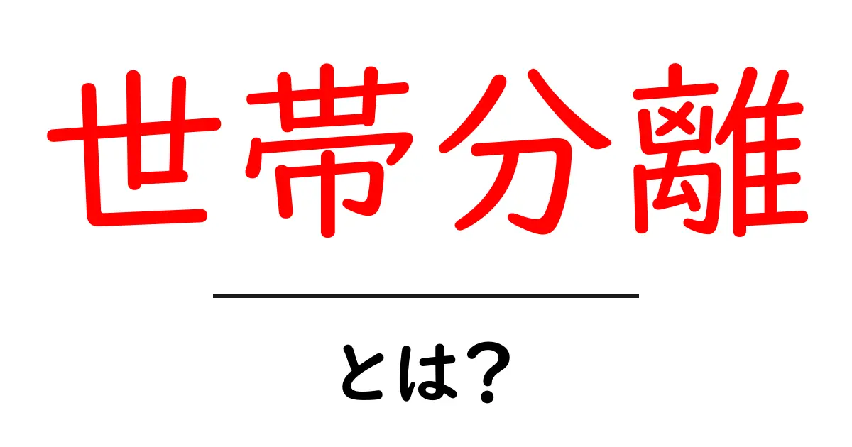 世帯分離・とは？初心者にも分かる意味と手続きの全体像共起語・同意語・対義語も併せて解説！