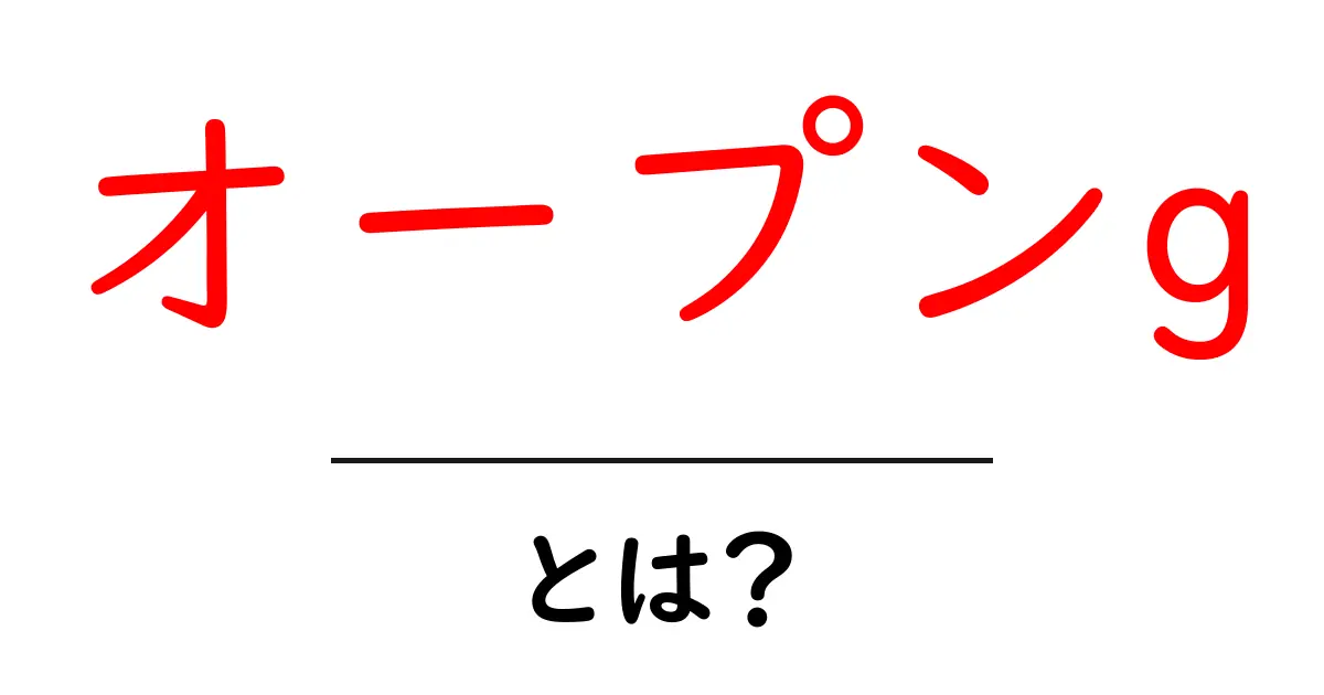 オープンgとは？初心者にもわかる使い方と特徴を徹底解説共起語・同意語・対義語も併せて解説！