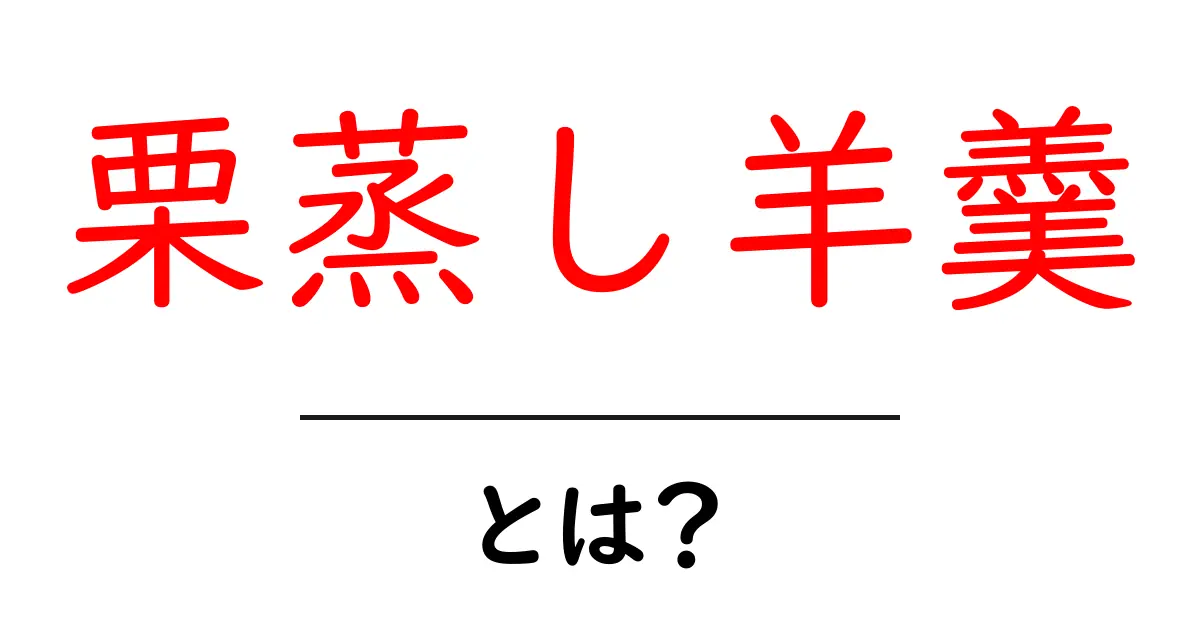 栗蒸し羊羹・とは？初心者にも分かる基本と味わい方共起語・同意語・対義語も併せて解説！
