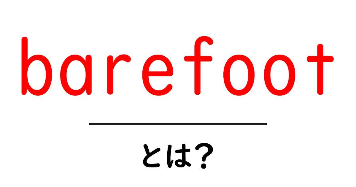 barefootとは？初心者にも分かる意味と使い方を完全ガイド共起語・同意語・対義語も併せて解説！
