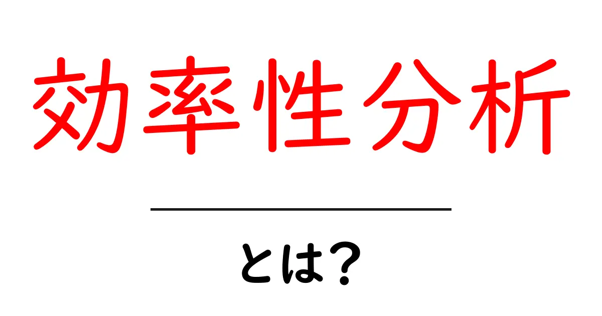 効率性分析・とは？ 初心者にも分かる基本と実践ガイド共起語・同意語・対義語も併せて解説！