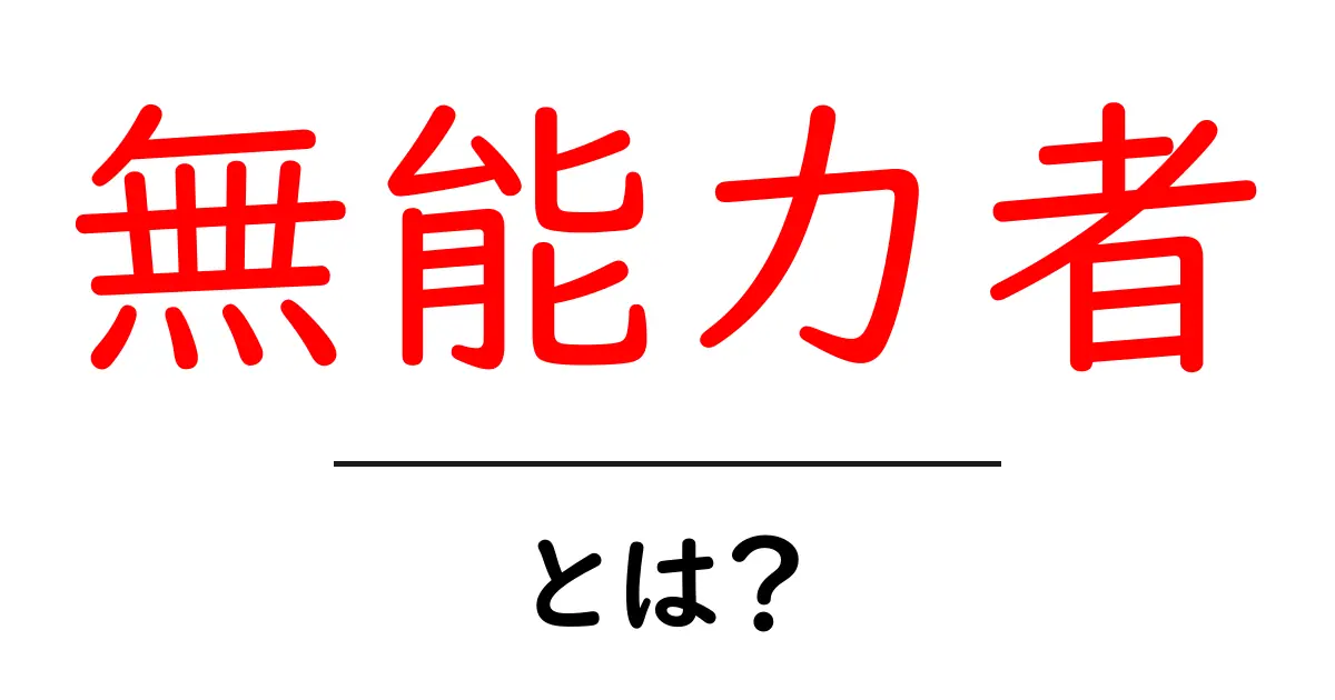 無能力者・とは？初心者にも分かる解説と使い方のヒント共起語・同意語・対義語も併せて解説！