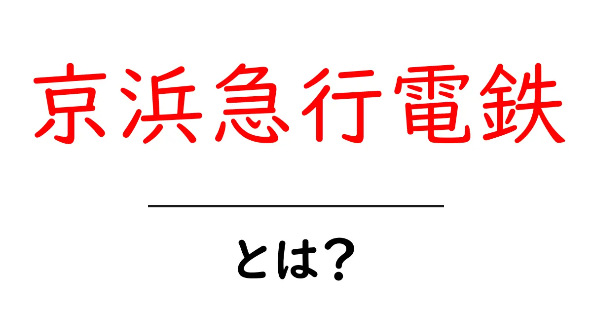 京浜急行電鉄とは？初心者にもわかる基本ガイド共起語・同意語・対義語も併せて解説！