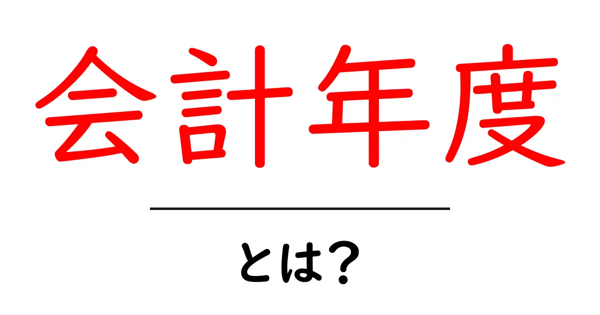 会計年度とは？初心者向けに分かりやすく解説共起語・同意語・対義語も併せて解説！