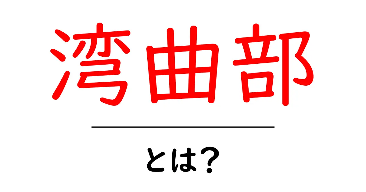 湾曲部・とは？初心者向けのやさしい解説と身近な例共起語・同意語・対義語も併せて解説！