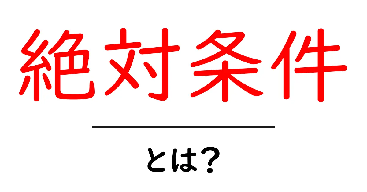 絶対条件・とは？初心者にもわかる基本と活用ガイド共起語・同意語・対義語も併せて解説！