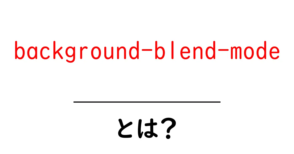 background-blend-modeとは?初心者が今日から使える背景合成の基本と実例共起語・同意語・対義語も併せて解説!