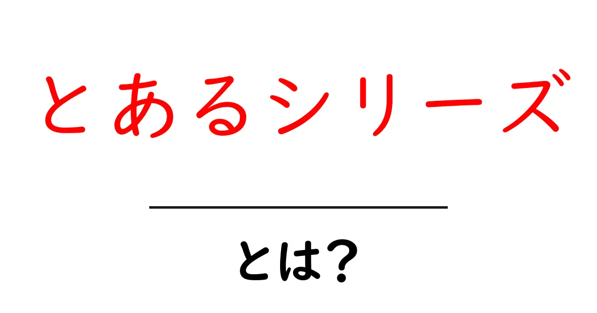 とあるシリーズ・とは？初心者にもわかる解説と魅力共起語・同意語・対義語も併せて解説！