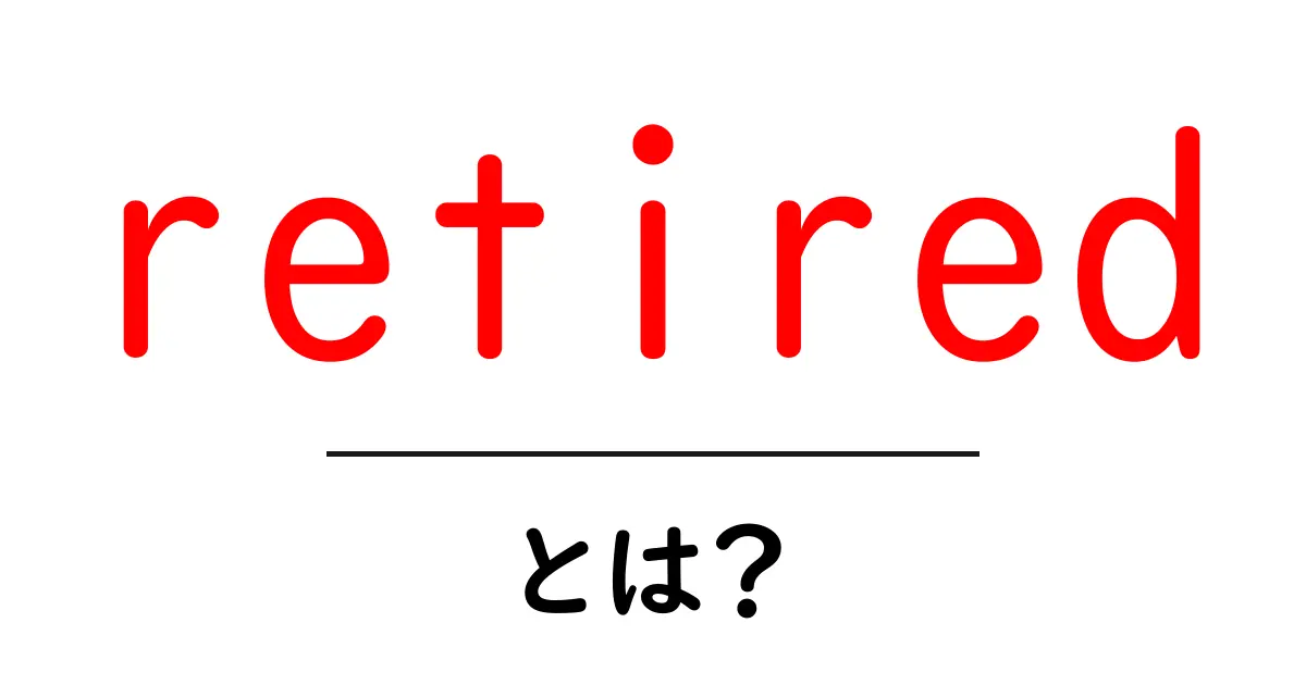 retiredとは?初心者にも分かる意味と使い方ガイド共起語・同意語・対義語も併せて解説!